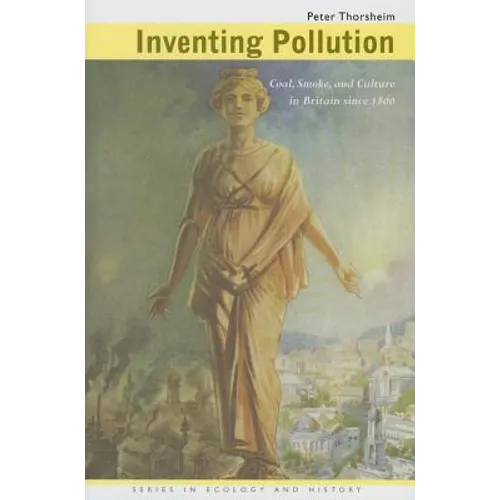 Inventing Pollution: Coal, Smoke, and Culture in Britain since 1800