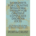 Worksheets for Cognitive Behavioral Therapy for Obsessive Compulsive Disorder (Ocd): CBT Workbook to Deal with Stress, Anxiety, Anger, Control Mood, L