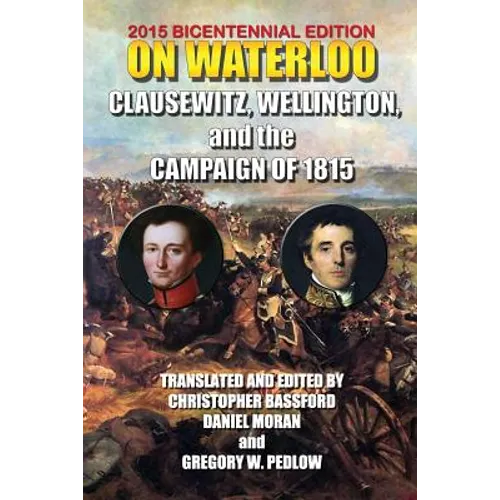 On Waterloo: Clausewitz, Wellington, and the Campaign of 1815