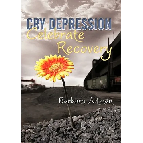 Cry Depression, Celebrate Recovery: My Journey Through Mental Illness