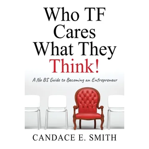 Who TF Cares What They Think: A No BS Guide to Becoming an Entrepreneur