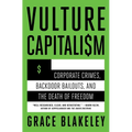 Vulture Capitalism: Corporate Crimes, Backdoor Bailouts, and the Death of Freedom /]Cby Grace Blakeley
