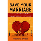 Save Your Marriage: Improve Your Relationship While Saving Your Marriage (Learn the Skills That Will Turn Your Personal and Couple Life Into the Succe - Paperback