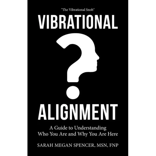 Vibrational Alignment: A Guide to Understanding Who You Are and Why You Are Here
