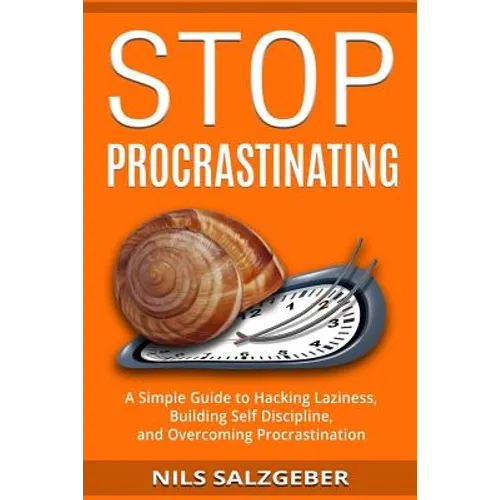 Stop Procrastinating: A Simple Guide to Hacking Laziness, Building Self Discipline, and Overcoming Procrastination