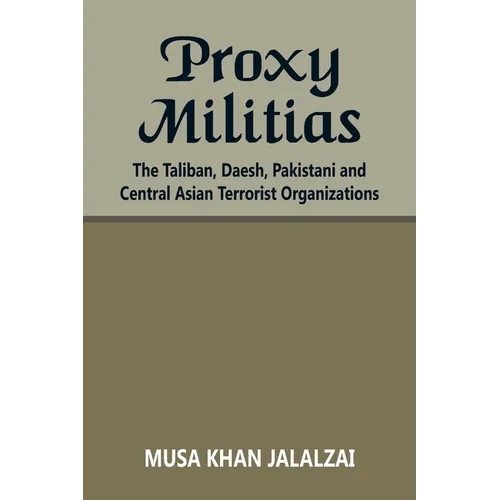 Proxy Militias: The Taliban, Daesh, Pakistani and Central Asian Terrorist Organizations