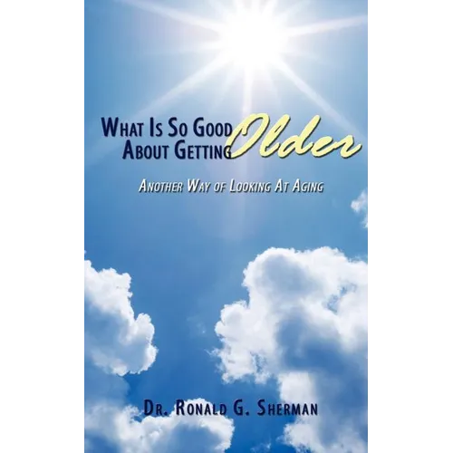 What Is So Good About Getting Older: Another Way of Looking At Aging - Paperback