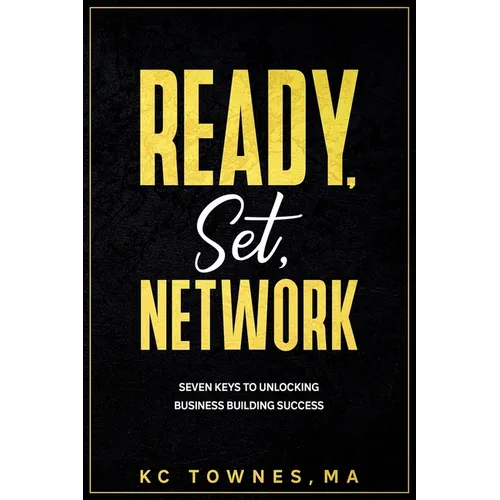 Ready, Set, Network: Seven Keys to Unlocking Business Building Success