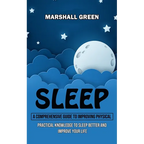 Sleep: A Comprehensive Guide to Improving Physical (Practical Knowledge to Sleep Better and Improve Your Life)