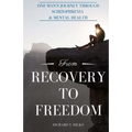 From Recovery to Freedom: One Man's Journey of Deliverance From Schizophrenia