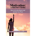 Motivation: A Must Have Quality: How to Get the Degree and Job that You Want