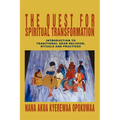 The Quest For Spiritual Transformation: Introduction to Traditional Akan Religion, Rituals and Practices