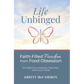 Life Unbinged: Faith-Filled Freedom from Food Obsession
