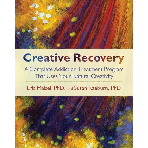 Creative Recovery: A Complete Addiction Treatment Program That Uses Your Natural Creativity