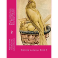 Plain Instructions For Breeding and Rearing Canaries: Raising Canaries Book 8