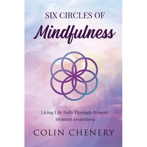 Six Circles of Mindfulness: Living Life Fully through Present Moment Awareness