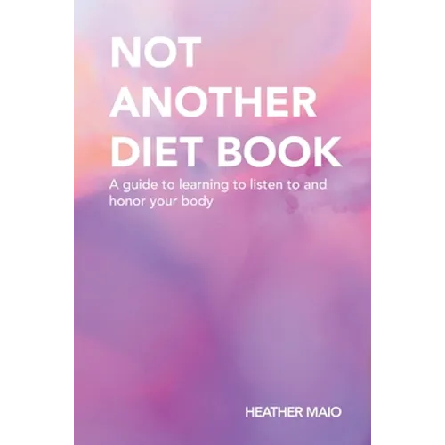 Not Another Diet Book: A Guide to Learning to Listen to and Honor Your Body