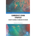 Cambodia's China Strategy: Security Dilemmas of Embracing the Dragon