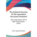 The Prelatical Doctrine Of The Apostolical Succession Examined: With A Delineation Of The High-Church System (1844)