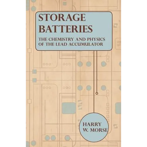 Storage Batteries - The Chemistry And Physics Of The Lead Accumulator