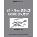 MK 19, 40-mm Grenade Machine Gun, MOD 3 (FM 3-22.27 / FM 23.27) (With Change 1 - September 2006)