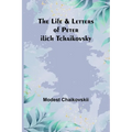 The Life & Letters of Peter Ilich Tchaikovsky