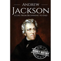 Andrew Jackson: A Life From Beginning to End