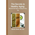 The Secrets to Healthy Aging: Reverse the Signs of Aging At Any Age