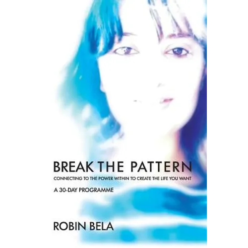 Break The Pattern: Connecting To The Power Within To Create The Life You Want