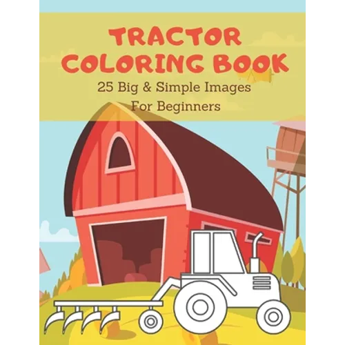 Tractor Coloring Book: Toddler Coloring Book Tractor Fun: 25 Big & Simple Images For Beginners Learning How To Color: Ages 2-4,