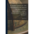 A Short View of the Difference Between the Moravian Brethren ... and ... John and Charles Wesley