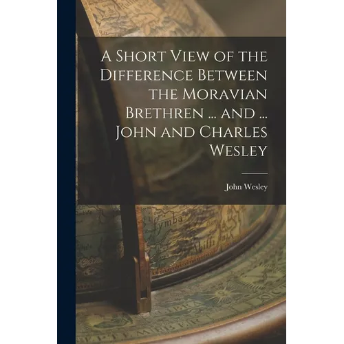 A Short View of the Difference Between the Moravian Brethren ... and ... John and Charles Wesley