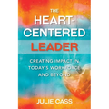 The Heart-Centered Leader: Creating Impact in Today's Workforce and Beyond