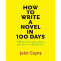 How to Write A Novel in 100 Days: With tips about agents, editors, publishers and self-publishing