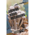 Growing Magic Mushrooms: Made Simple a Step by Step Guide on Growing Magic Mushrooms