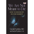 We Are Not Meant to Die: How to Choose Life in Every Moment