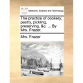The Practice of Cookery, Pastry, Pickling, Preserving, &C. ... by Mrs. Frazer.