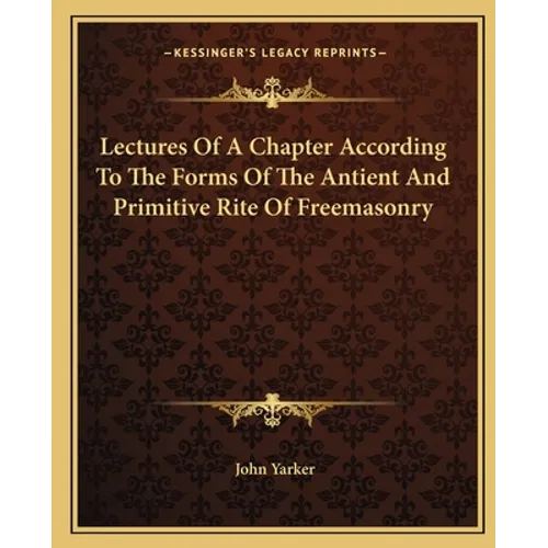 Lectures Of A Chapter According To The Forms Of The Antient And Primitive Rite Of Freemasonry