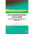 Post-Anthropocentric Social Work: Critical Posthuman and New Materialist Perspectives
