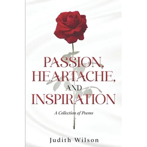 Passion, Heartache, and Inspiration: A Collection of Poems