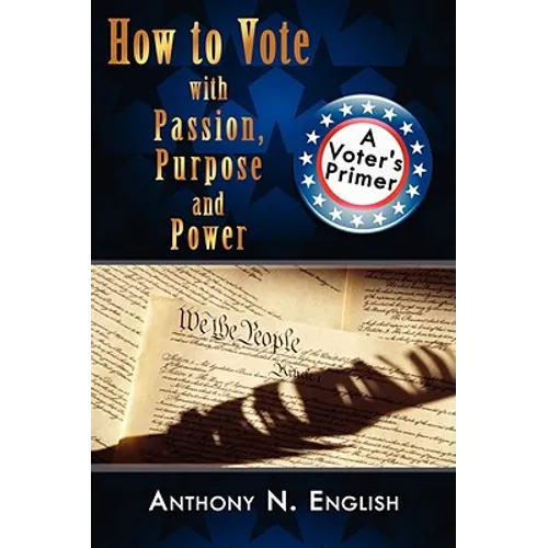 How to Vote with Passion, Purpose and Power: A Voter's Primer