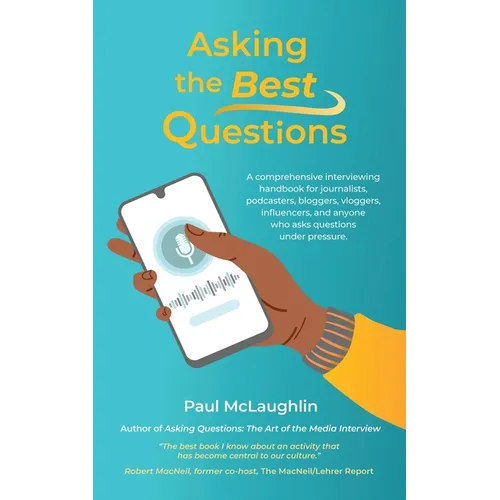 Asking the Best Questions: A comprehensive interviewing handbook for journalists, podcasters, bloggers, vloggers, influencers, and anyone who asks que