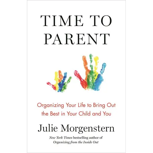 Time to Parent: Organizing Your Life to Bring Out the Best in Your Child and You