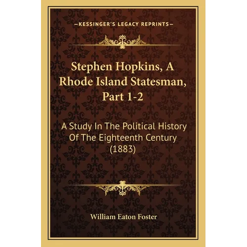 Stephen Hopkins, A Rhode Island Statesman, Part 1-2: A Study In The Political History Of The Eighteenth Century (1883)