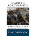 Glacier is for the Birds: A Trail Guide to the Birds of Glacier National Park