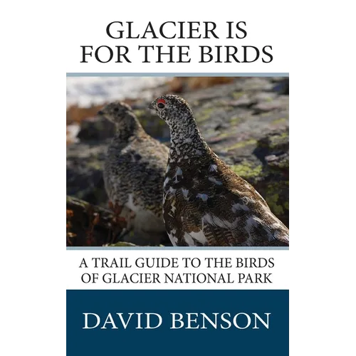 Glacier is for the Birds: A Trail Guide to the Birds of Glacier National Park