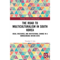 The Road to Multiculturalism in South Korea: Ideas, Discourse, and Institutional Change in a Homogenous Nation-State