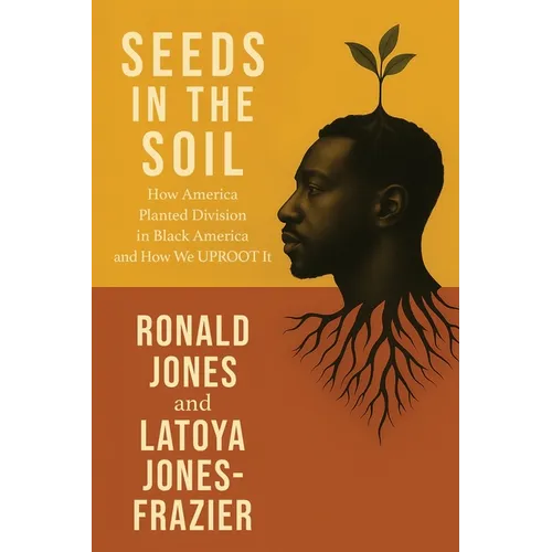 Seeds in the Soil: How America Planted Division in Black America and How We UPROOT It