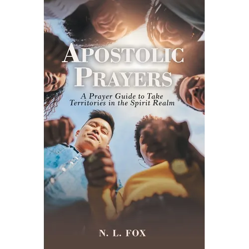 Apostolic Prayers: A Prayer Guide to Take Territories in the Spirit Realm