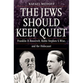The Jews Should Keep Quiet: Franklin D. Roosevelt, Rabbi Stephen S. Wise, and the Holocaust